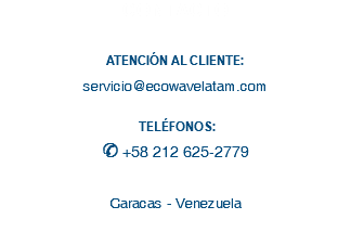CONTACTO ATENCIÓN AL CLIENTE: servicio@ecowavelatam.com TELÉFONOS:
S +58 212 625-2779 Caracas - Venezuela